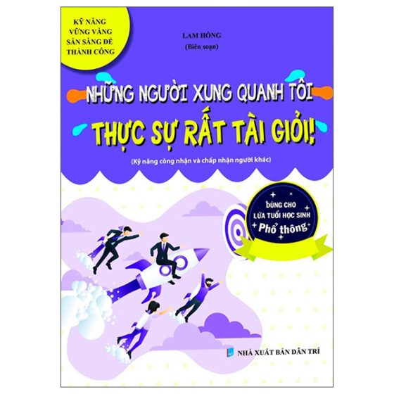 Kỹ Năng Vững Vàng Sẵn Sàng Để Thành Công - Những Người Xung Quanh Tôi Thực Sự Tất Tài Giỏi (Kỹ Năng Công Nhận Và Chấp Nhận Người Khác - Dùng Cho Lứa Tuổi Học Sinh Phổ Thông) PDF