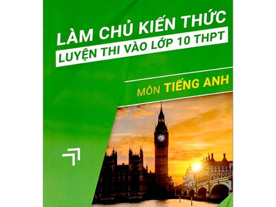 Làm Chủ Kiến Thức Luyện Thi Vào Lớp 10 THPT - Môn Tiếng Anh PDF