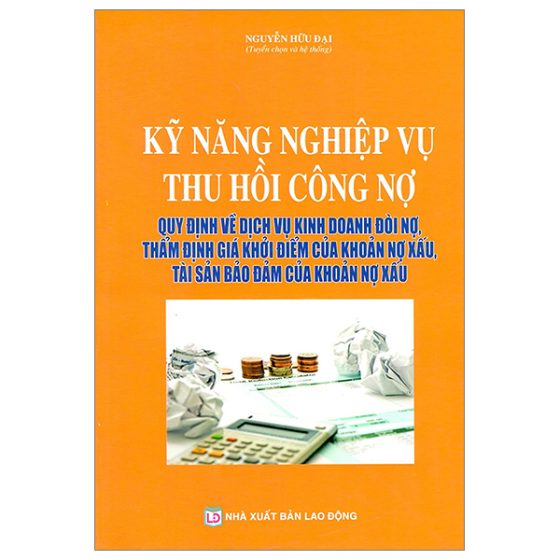 Kỹ Năng Nghiệp Vụ Thu Hồi Công Nợ - Quy Định Về Dịch Vụ Kinh Doanh Đòi Nợ, Thẩm Định Giá Khởi Điểm Của Khoản Nợ Xấu, Tài Sản Bảo Đảm Của Khoản Nợ Xấu PDF